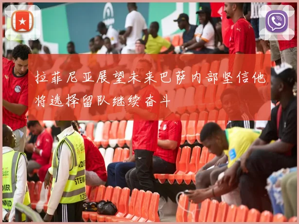 拉菲尼亚展望未来巴萨内部坚信他将选择留队继续奋斗