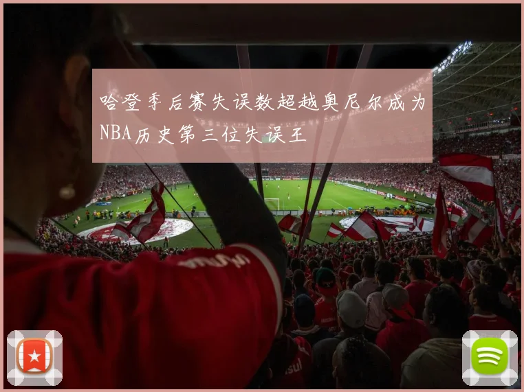 哈登季后赛失误数超越奥尼尔成为NBA历史第三位失误王