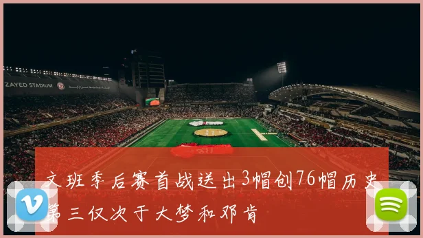 文班季后赛首战送出3帽创76帽历史第三仅次于大梦和邓肯
