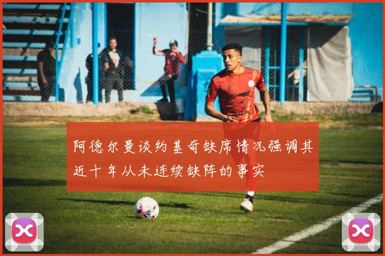 阿德尔曼谈约基奇缺席情况强调其近十年从未连续缺阵的事实